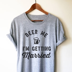 Beer Me I&#39;m Getting Married Unisex Shirt - Groom wedding shirt, Gift for groom,  shirts, Bachelor party, Stag party shirt