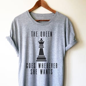 The Queen Goes Wherever She Wants Unisex Shirt, Chess Shirt, Chess Player, Funny Chess Shirt, Chess Player Gift, Chess Mom, Queen Shirt