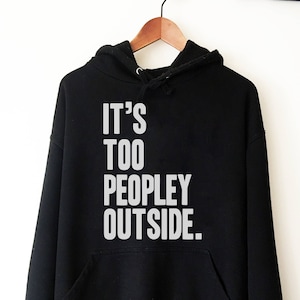 It's Too Peopley Outside Hoodie - Introvert Hoodie, Introvert Gift, Introvert Shirt, Antisocial Shirt, Socially Awkward, Introverting