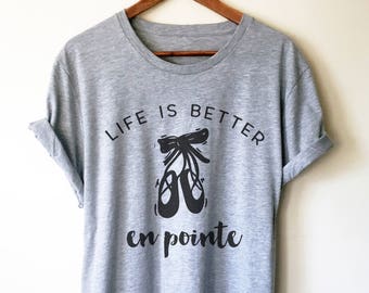 Life Is Better En Pointe Unisex Shirt - Ballet shirt | dance shirt | ballerina shirt | ballet | ballerina | dancer gift