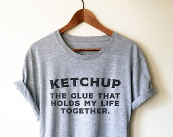 Ketchup The Glue That Holds My Life Together Unisex Shirt - Ketchup Lover, Catsup Lover, Foodie Shirt, College Student Gift,  Pizza Shirt