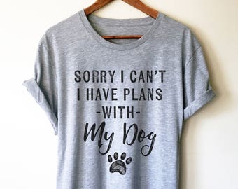 Sorry I Can't I Have Plans With My Dog Unisex Shirt - Funny dog shirt, Dog shirt sayings, Dog lover shirt, Dog mama, Gift for dog lover