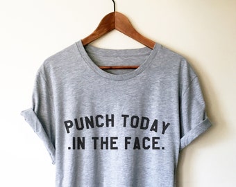 Punch Today In The Face Unisex Shirt - Sarcastic Shirt, Motivational Shirt, Sassy Shirt, Sassy Gift, Mean Shirt, Funny Sayings Shirt