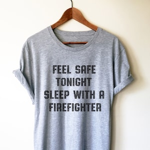 Feel Safe Tonight Sleep With A Firefighter Unisex Shirt - Firefighter Gift, Firefighter Shirt, Gift For Wife, Firefighter Apparel,Girlfriend