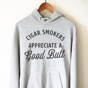 Cigar Smokers Appreciate A Good Butt Hoodie - Cigar Shirt, Cigar Lover Gift, Unique Cigar Gifts, Dad Shirt, Husband Shirt, Whiskey Gift