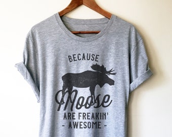 Because Moose Are Freakin’ Awesome Unisex Shirt - Moose Shirt, Moose Gift, Alaska Shirt, Alaska Gift, Vacation Shirt, Outdoors Shirt