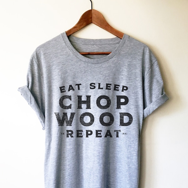 Eat Sleep Chop Wood Rapport Unisex Shirt - Holzfäller Shirt, Holzfäller Geschenk, Holzfäller Geburtstag, Baum Chirurg Shirt, Baum Chirurg Geschenk