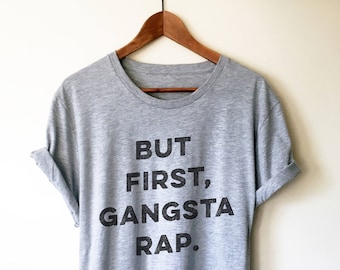 But First Gangsta Rap Unisex T-Shirt - Gangsta, Gangster Rap Shirt, Thug Life, Gangsta Rap, Music Lover T Shirt, Karaoke, Workout Shirt