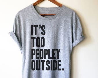 It's Too Peopley Outside Unisex Shirt - Introvert Shirt, Introvert Gift, Introverts Unite, Antisocial Shirt, Socially Awkward, Introverting