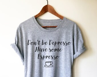 May include: Grey t-shirt with the text "Don't be Depresso Have some Espresso" and a small black and white illustration of a coffee cup.