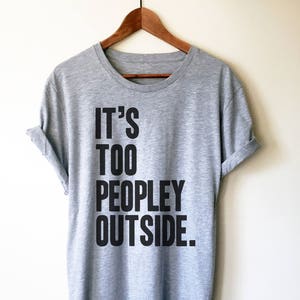 It's Too Peopley Outside Unisex Shirt - Introvert Shirt, Introvert Gift, Introverts Unite, Antisocial Shirt, Socially Awkward, Introverting