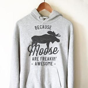 Because Moose Are Freakin’ Awesome Hoodie - Moose Shirt, Moose Gift, Alaska Shirt, Alaska Gift, Vacation Shirt, Outdoors Shirt