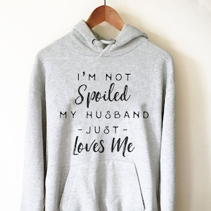 I&#39;m Not Spoiled My Husband Just Loves Me Hoodie-Honeymoon Shirt, Just Married Shirts, Wife Shirt, Wife Shirts, Mrs Shirt, Wife Sweatshirt
