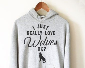 I Just Really Love Wolves OK? Hoodie - Wolf T Shirt, Wolf Gifts, Leader Shirt, Wolf Pack Shirt, Animal Shirt, Wolf Tee