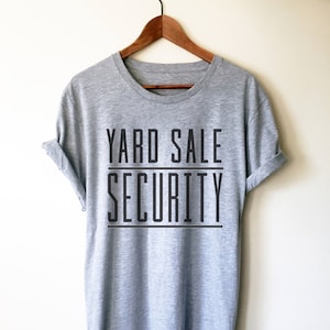 Yard Sale Security Unisex Shirt- Yard Sale, Garage Sale, Thrifter Gift, Thrifter, Flea Market, Junkin&#39; Shirt, Estate Sale, Antique Lover