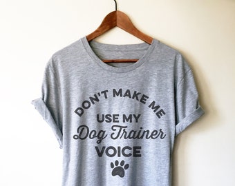 Don't Make Me Use My Dog Trainer Voice Unisex Shirt - Dog Training TShirt, Dog Trainer Gift, Dog Shirt,  Dog Dad Shirt, Dog Lover Shirt