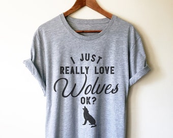 I Just Really Love Wolves OK? Unisex Shirt - Wolf T Shirt, Wolf Gifts, Leader Shirt, Wolf Pack Shirt, Animal Shirt, Wolf Tee
