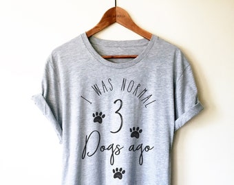 I Was Normal 3 Dogs Ago Unisex Shirt - Fur Mama T-Shirt, Dog Lover Gift, Dog Owner Tee, Fur Mom Shirt, Funny Dog Shirt, Dog Owner Gift