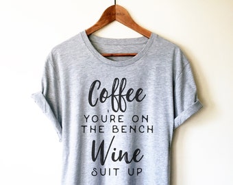 Coffee You're on the Bench Wine Suit Up Unisex Shirt - Alcohol Shirt, Funny Coffee Shirt, Wine Lover Shirt, Wine Gift, Girls Trip T-Shirts