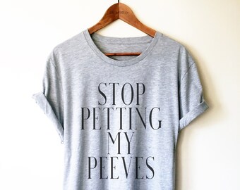 Stop Petting My Peeves Unisex Shirt - Pet Peeves Shirt, Funny Sarcasm Shirt, Wife Gift, Annoyed Shirt, Mom Shirt, Funny Slogan Tee