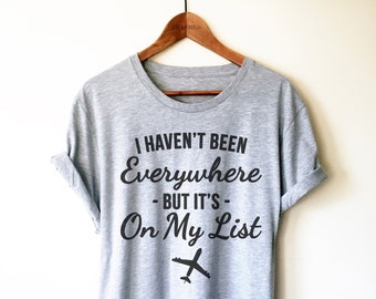 I Haven’t Been Everywhere But It’s On My List Shirt/Tank Top/Hoodie - World Travel Shirt, Adventure Shirt, Travel Gifts, Adventure Gifts