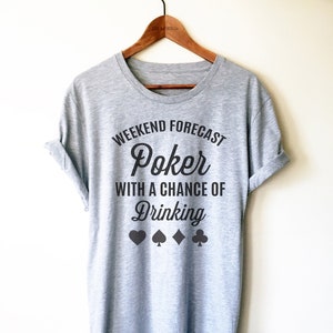 May include: Gray t-shirt with the text "Weekend Forecast Poker with a chance of Drinking" and four black playing card suits.