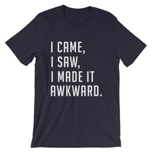 Puede incluir: Camiseta azul marino con el texto blanco "I CAME, I SAW, I MADE IT AWKWARD." La camiseta de manga corta est&aacute; hecha de un material suave y es adecuada para ropa casual. El texto est&aacute; centrado en la parte delantera de la camiseta.