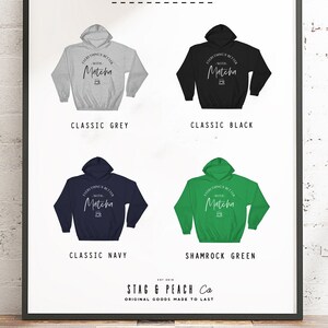 May include: A mockup of a hooded sweatshirt in five different colors: classic grey, classic black, classic navy, shamrock green, and white. The sweatshirt has a graphic print that says "Everything's Better With Matcha" with a stylized teacup icon.
