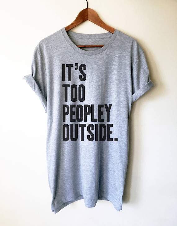 It's Too Peopley Outside Unisex Shirt - Introvert Shirt, Introvert Gift, Introverts Unite, Antisocial Shirt, Socially Awkward, Introverting