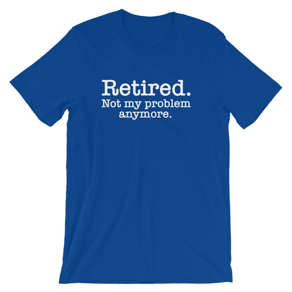 Retired Not My Problem Anymore Unisex Shirt Retirement Shirt | Etsy