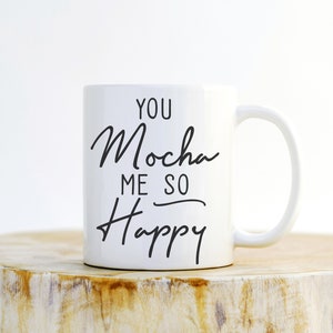 You Mocha Me So Happy Mug- Funny Mug, Best Friend Mug, Anniversary Mug, Couples Coffee Mugs, Funny Coffee Mug, Boyfriend Mug, Girlfriend Mug