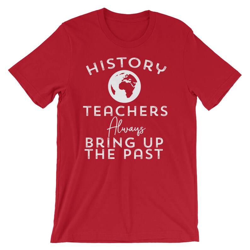 Puede incluir: Camiseta roja con texto blanco que dice "HISTORY TEACHERS Always BRING UP THE PAST". Un contorno blanco de la Tierra est&aacute; por encima de la palabra "TEACHERS".