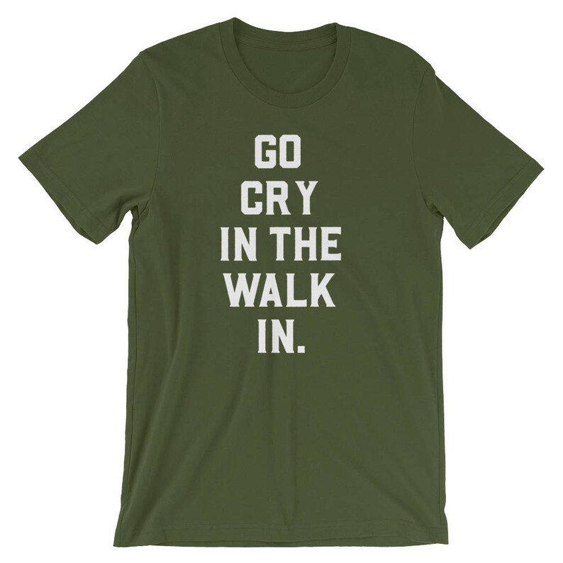 go cry in the walk in shirt