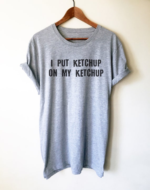 I Put Ketchup On My Ketchup Shirt | Cool Ketchup Lovers Gift I Put Ketchup On My Ketchup Shirt | Cool Ketchup Lovers Gift