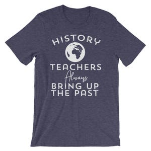 Puede incluir: Una camiseta azul marino con texto blanco que dice "HISTORY TEACHERS Always BRING UP THE PAST". Un contorno blanco de la Tierra est&aacute; por encima del texto.