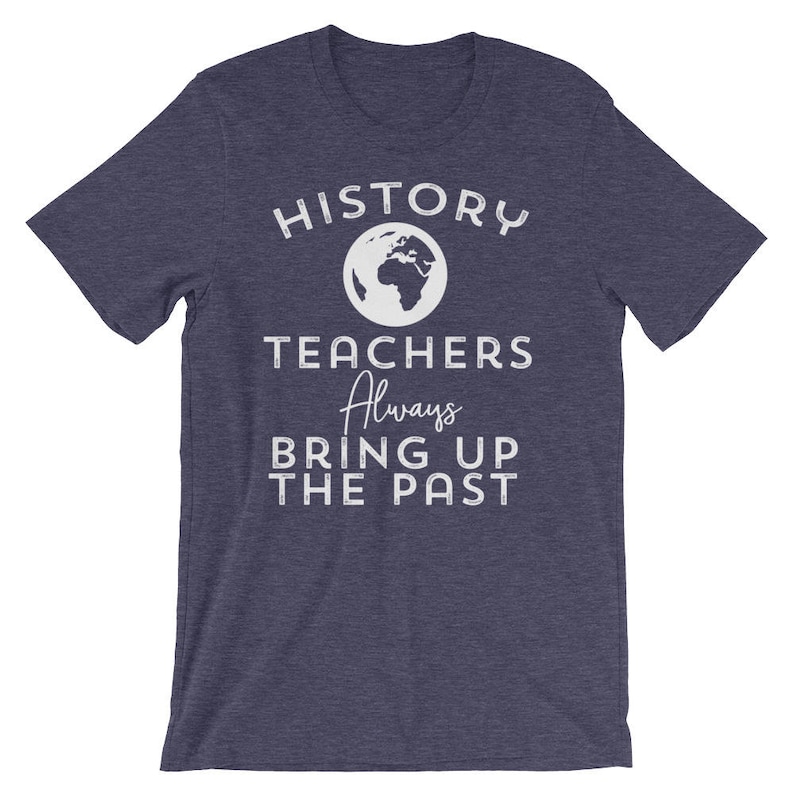 Puede incluir: Una camiseta azul marino con texto blanco que dice "HISTORY TEACHERS Always BRING UP THE PAST". Un contorno blanco de la Tierra est&aacute; por encima del texto.