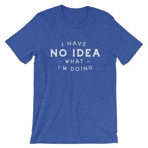 May include: A royal blue t-shirt with the text "I have no idea - what - I'm doing" printed in white.