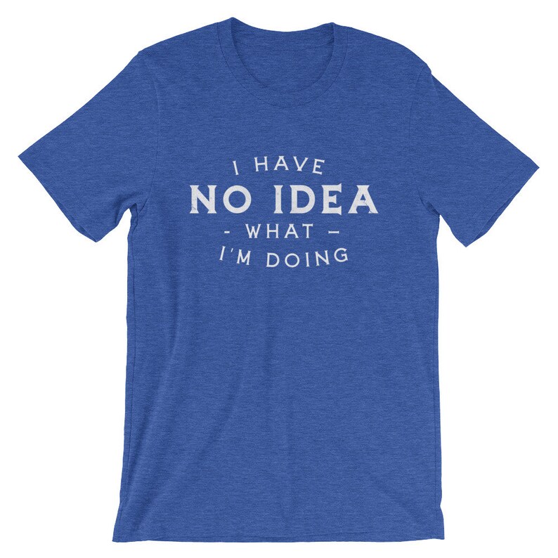 May include: A royal blue t-shirt with the text "I have no idea - what - I'm doing" printed in white.