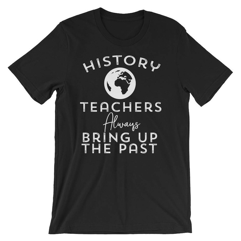 Puede incluir: Camiseta negra con texto blanco que dice "HISTORY TEACHERS Always BRING UP THE PAST". Un icono de globo blanco est&aacute; por encima del texto.