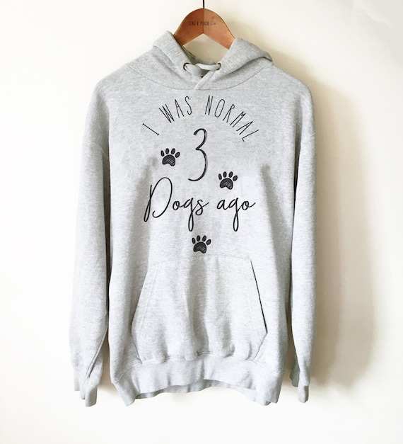 Dog Lover Unisex Hoodie - I Was Normal 3 Dogs Ago Sweatshirt, Dog Mama Gift, Fur Mom Shirt, Funny Dog Shirt, Dog Birthday Party, New Dog Tee