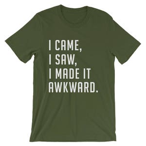 Puede incluir: Camiseta verde oliva con el texto blanco "I CAME, I SAW, I MADE IT AWKWARD." La camiseta tiene mangas cortas y cuello redondo. El texto est&aacute; en negrita, sin serifa.