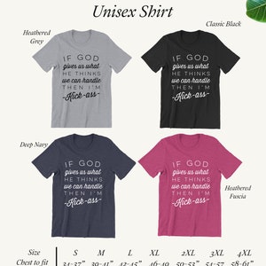 May include: Unisex t-shirt with the text "If God gives us what He thinks we can handle then I'm -Kick-ass-." The shirt is available in five colors: Heathered Grey, Classic Black, Deep Navy, Heathered Fuscia, and White. A size chart is included with chest measurements in inches.