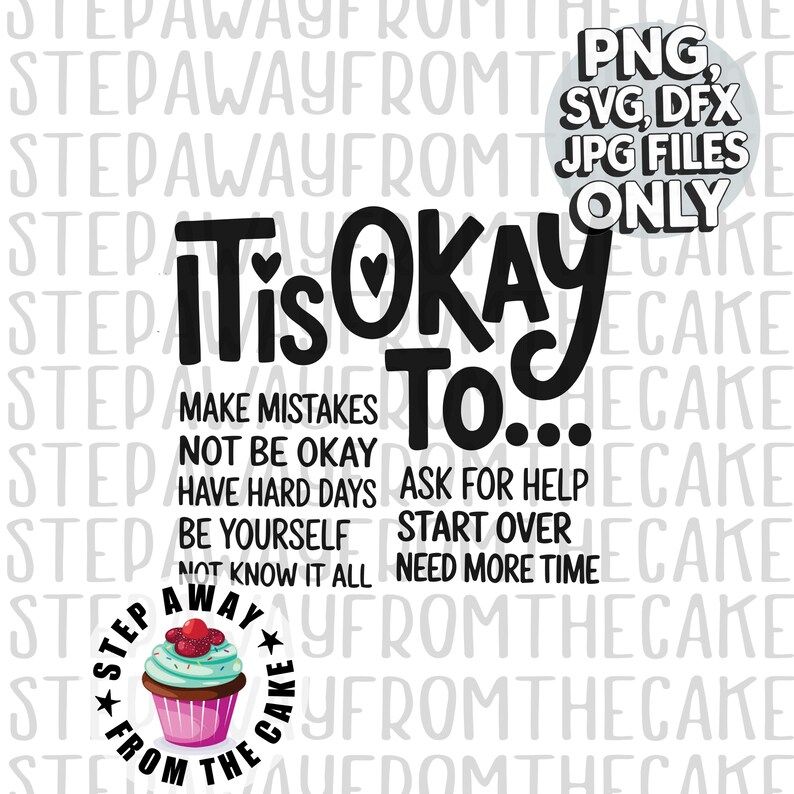 May include: Black and white graphic with the text "It is okay to..." and a list of phrases including "make mistakes", "not be okay", "have hard days", "ask for help", "be yourself", "start over", "not know it all", and "need more time".  The graphic also includes a small illustration of a cupcake with the text "Step away from the cake".
