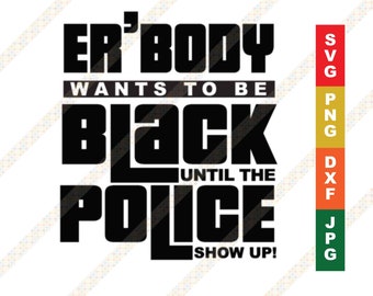 Er'body Wants to Be Black Funny Black Quote / Saying SVG DXF Cricut or Silhouette Cut File