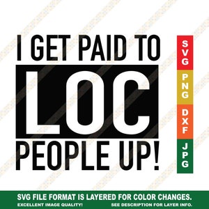 May include: Black and white graphic design with the text "I GET PAID TO LOC PEOPLE UP!" with the words "SVG PNG DXF JPG" in a vertical column to the right of the design.