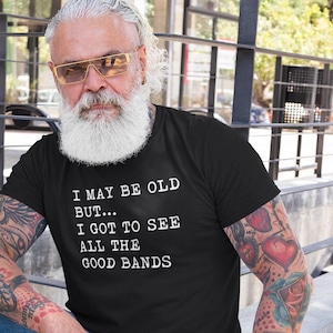 I May Be Old But I Got To See All The Good Bands T-Shirt