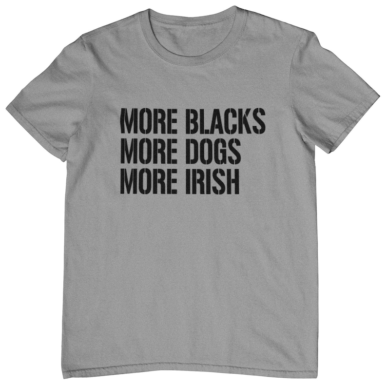 May include: A gray t-shirt with the text "More Blacks More Dogs More Irish" printed in black.