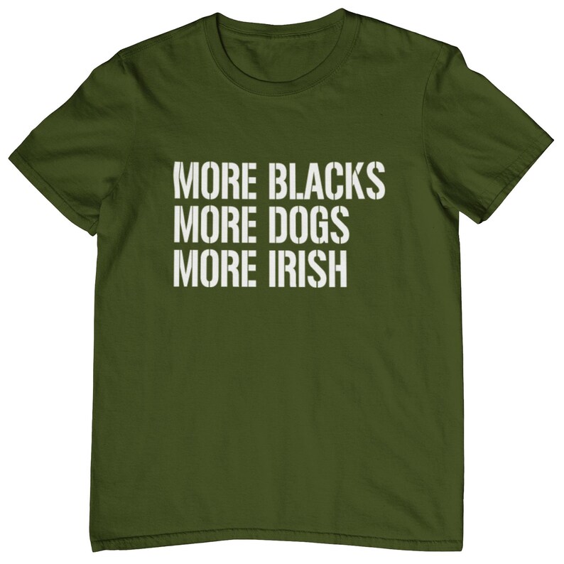 May include: A green t-shirt with the text "More Blacks More Dogs More Irish" printed in white.
