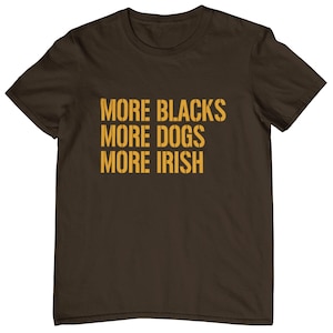 May include: A brown t-shirt with the text "More Blacks More Dogs More Irish" printed in yellow.