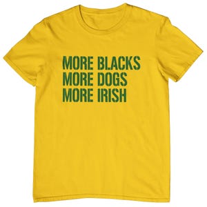 May include: Yellow t-shirt with green text that reads "More Blacks More Dogs More Irish"